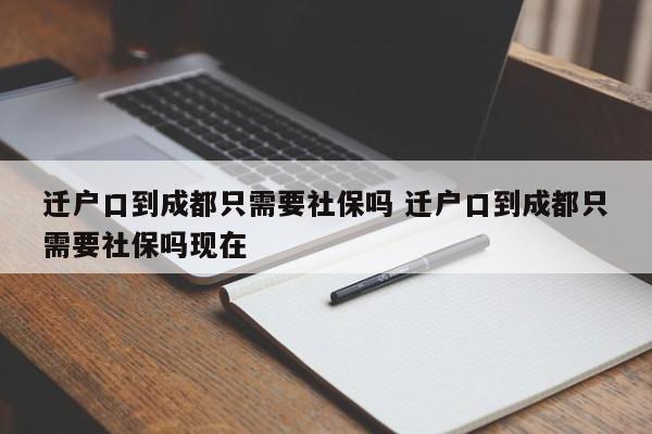 迁户口到成都只需要社保吗 迁户口到成都只需要社保吗现在